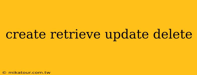 create retrieve update delete