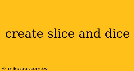 create slice and dice