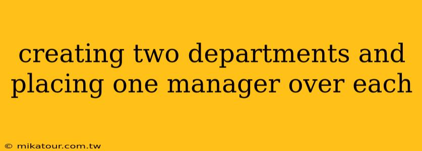 creating two departments and placing one manager over each