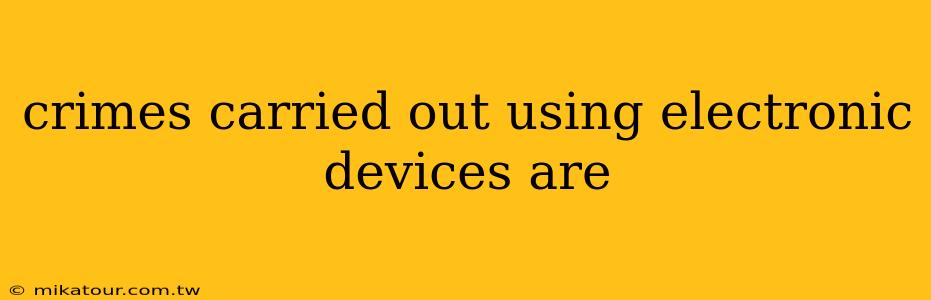 crimes carried out using electronic devices are