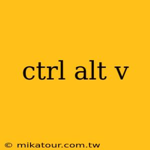 ctrl alt v