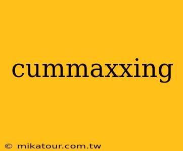 cummaxxing