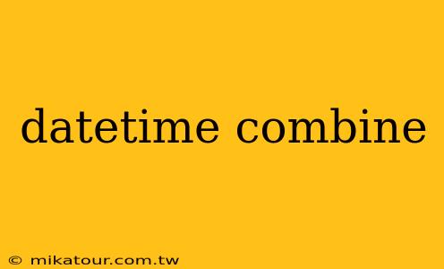 datetime combine