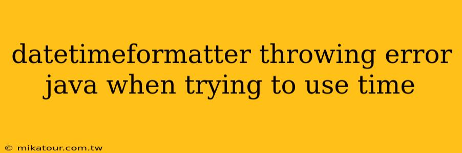 datetimeformatter throwing error java when trying to use time