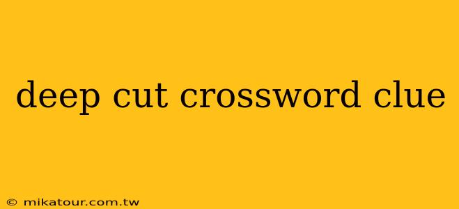 deep cut crossword clue