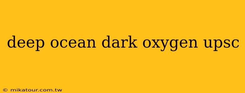 deep ocean dark oxygen upsc