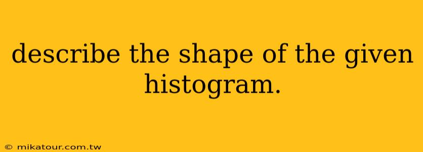 describe the shape of the given histogram.