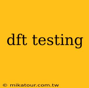 dft testing