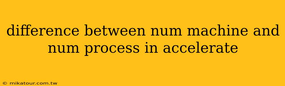 difference between num machine and num process in accelerate