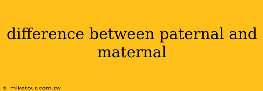 difference between paternal and maternal