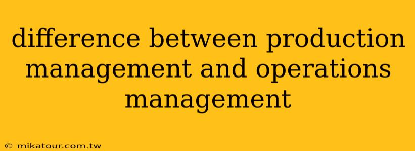 difference between production management and operations management