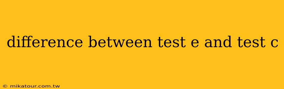 difference between test e and test c