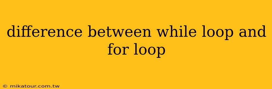 difference between while loop and for loop