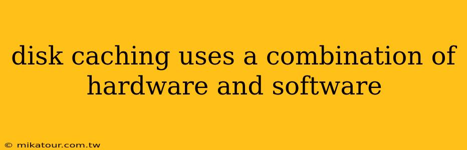 disk caching uses a combination of hardware and software