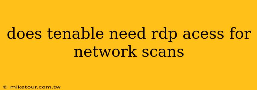 does tenable need rdp acess for network scans