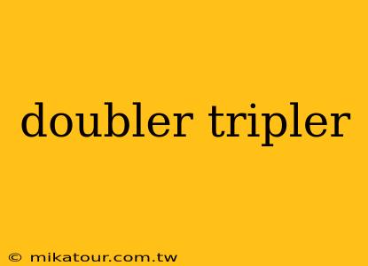 doubler tripler