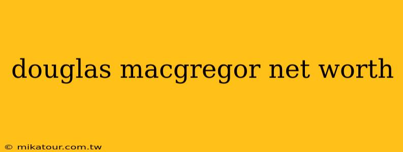 douglas macgregor net worth