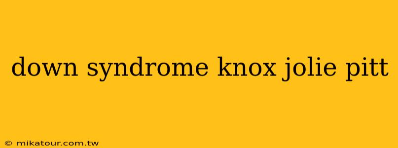 down syndrome knox jolie pitt