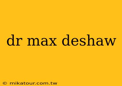 dr max deshaw