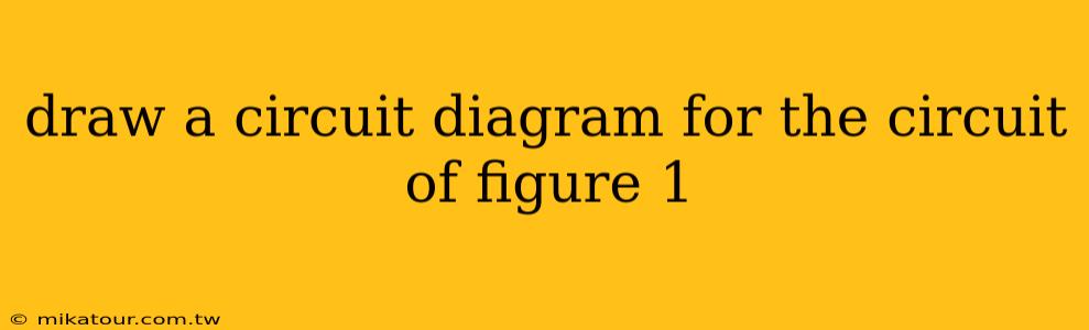 draw a circuit diagram for the circuit of figure 1