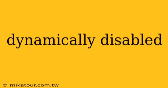 dynamically disabled