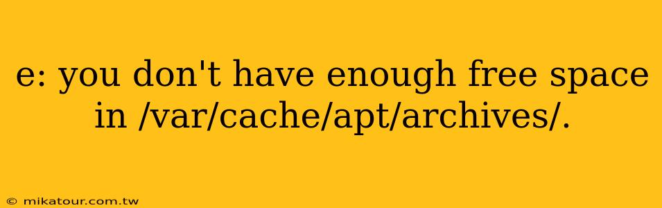 e: you don't have enough free space in /var/cache/apt/archives/.