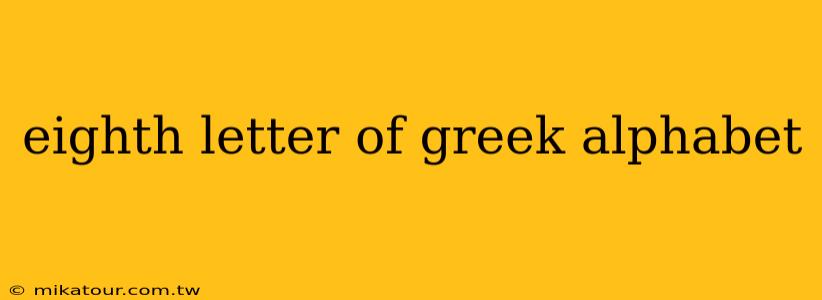 eighth letter of greek alphabet