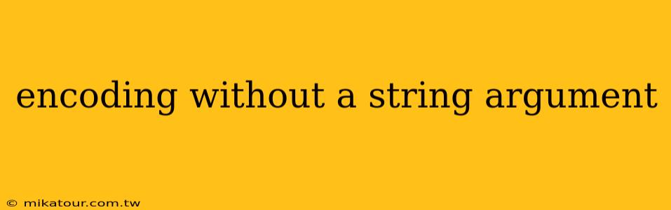 encoding without a string argument