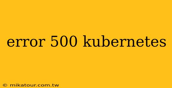 error 500 kubernetes