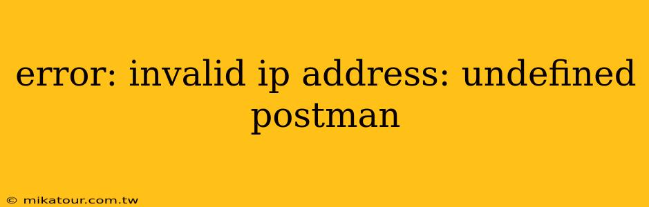 error: invalid ip address: undefined postman