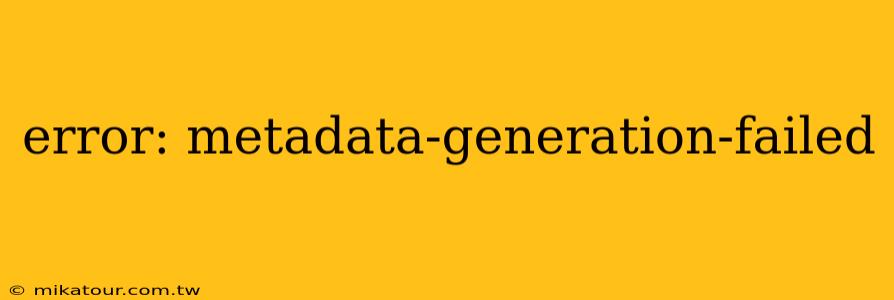 error: metadata-generation-failed