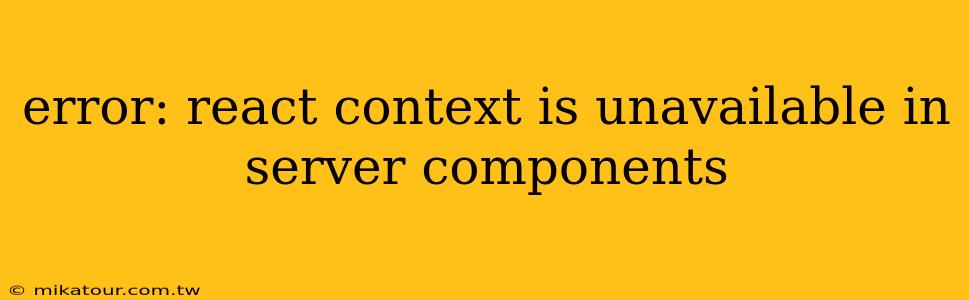 error: react context is unavailable in server components