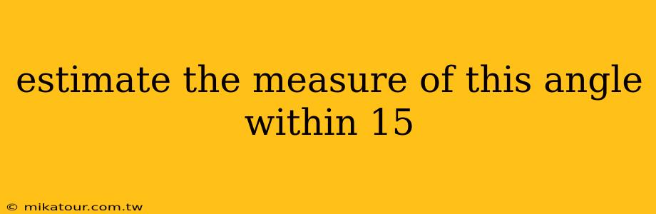 estimate the measure of this angle within 15