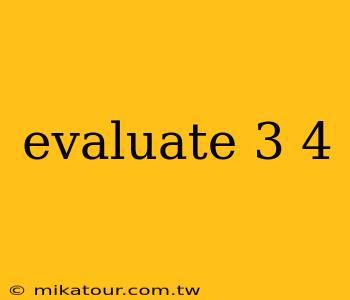 evaluate 3 4