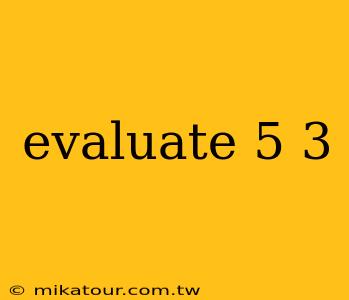 evaluate 5 3