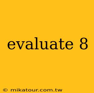 evaluate 8