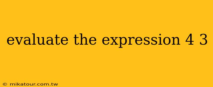 evaluate the expression 4 3