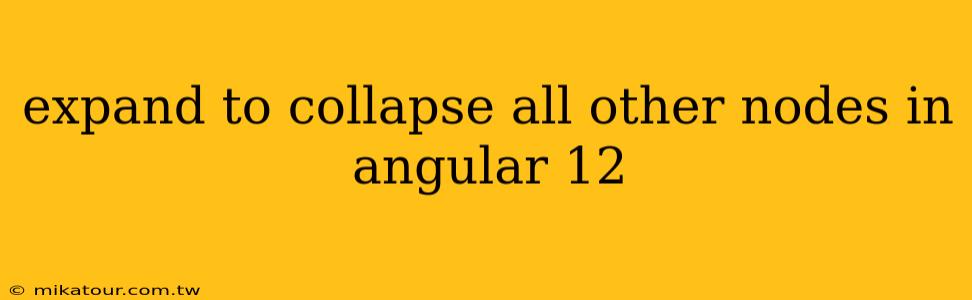 expand to collapse all other nodes in angular 12