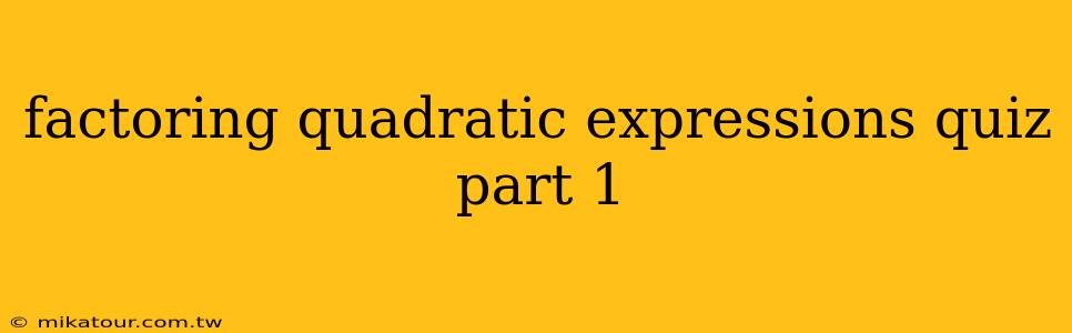 factoring quadratic expressions quiz part 1