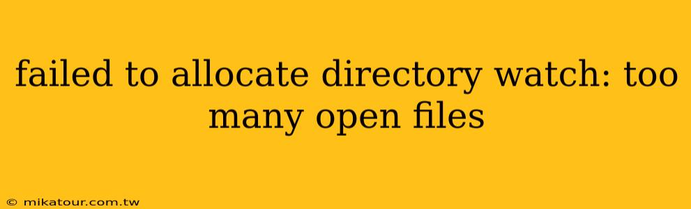 failed to allocate directory watch: too many open files