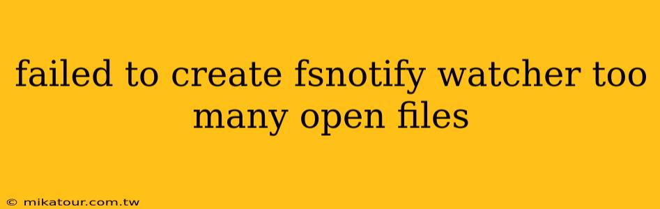 failed to create fsnotify watcher too many open files