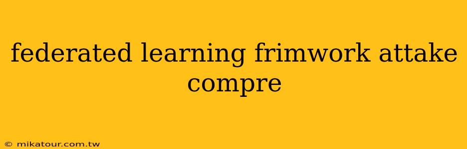 federated learning frimwork attake compre