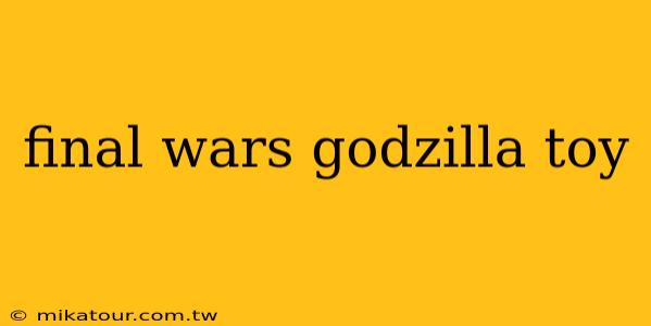 final wars godzilla toy