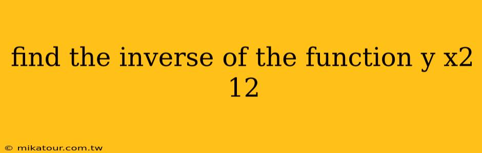 find the inverse of the function y x2 12