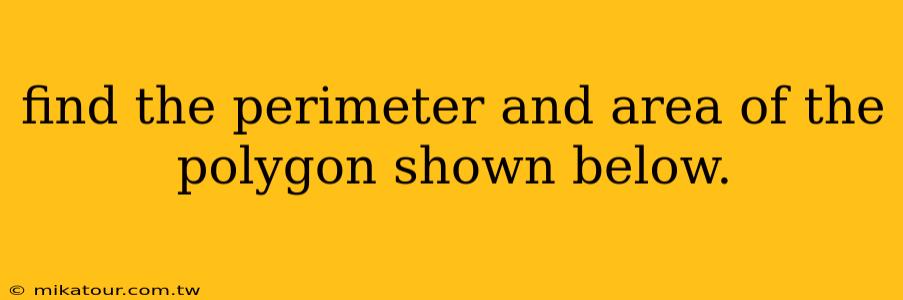 find the perimeter and area of the polygon shown below.