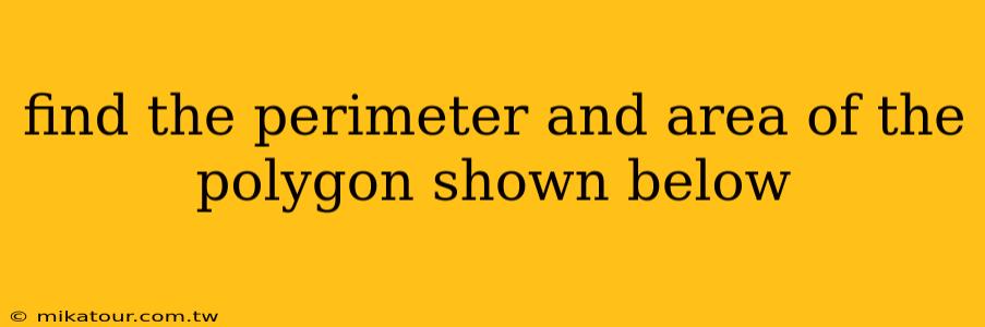 find the perimeter and area of the polygon shown below