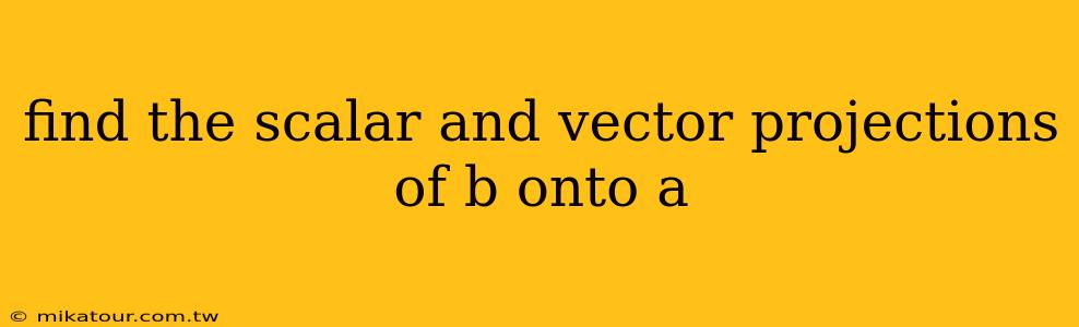 find the scalar and vector projections of b onto a