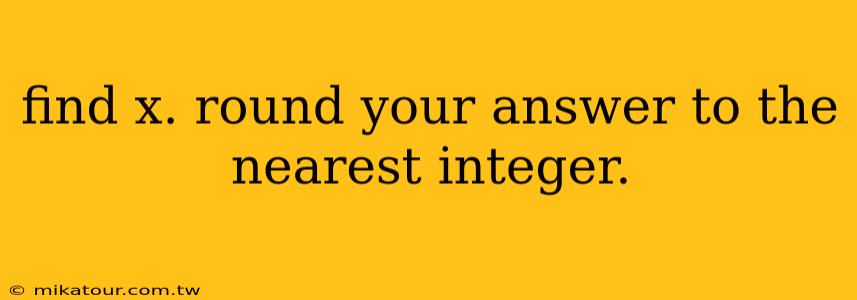 find x. round your answer to the nearest integer.