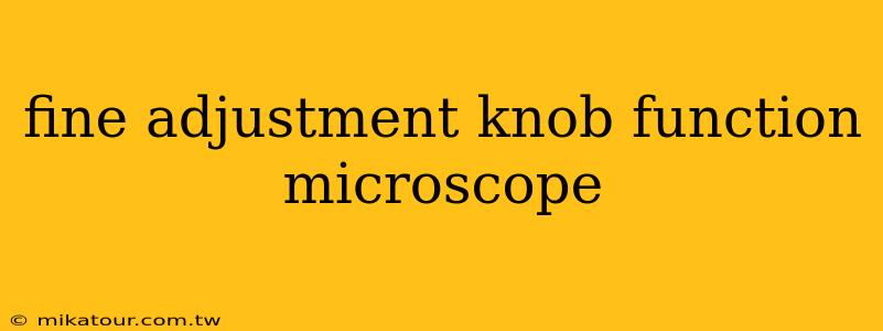 fine adjustment knob function microscope