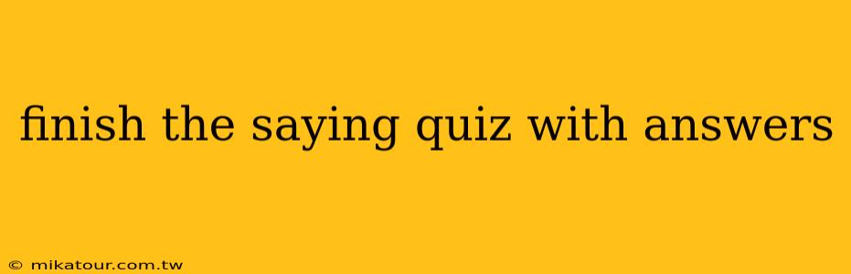 finish the saying quiz with answers